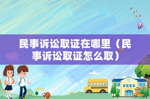 民事訴訟取證在哪里（民事訴訟取證怎么取）