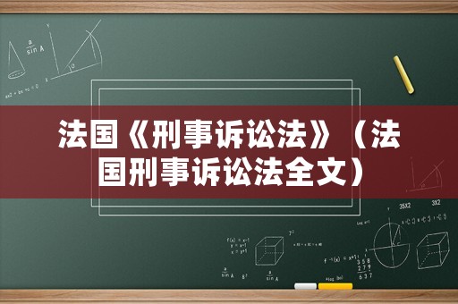 法國《刑事訴訟法》（法國刑事訴訟法全文）