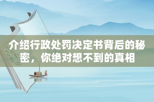 介紹行政處罰決定書背后的秘密，你絕對想不到的真相