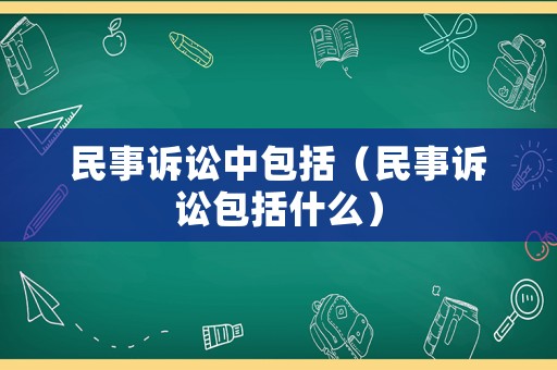 民事訴訟中包括（民事訴訟包括什么）