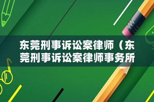 東莞刑事訴訟案律師（東莞刑事訴訟案律師事務所）