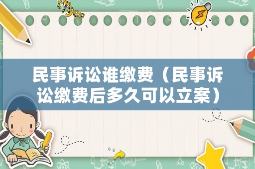 民事訴訟誰繳費（民事訴訟繳費后多久可以立案）