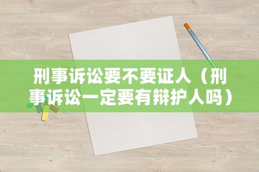 刑事訴訟要不要證人（刑事訴訟一定要有辯護人嗎）