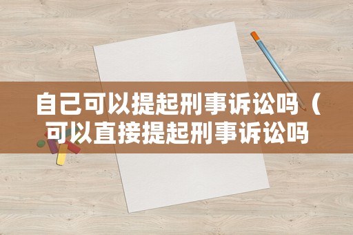 自己可以提起刑事訴訟嗎（可以直接提起刑事訴訟嗎）