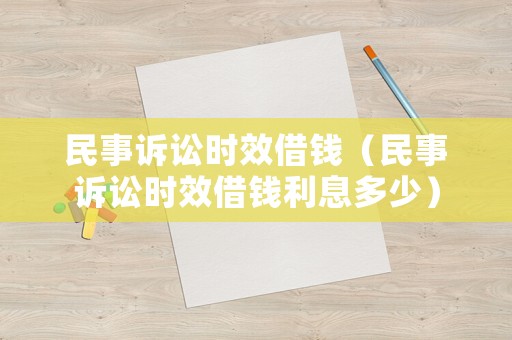 民事訴訟時效借錢（民事訴訟時效借錢利息多少）