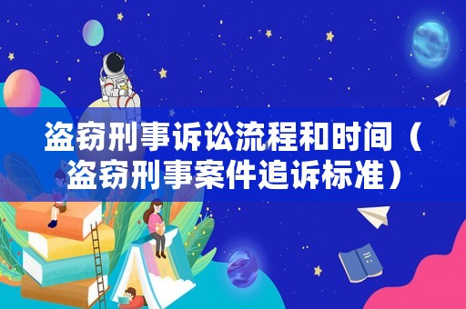 盜竊刑事訴訟流程和時間（盜竊刑事案件追訴標(biāo)準(zhǔn)）