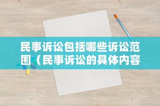 民事訴訟包括哪些訴訟范圍（民事訴訟的具體內容）