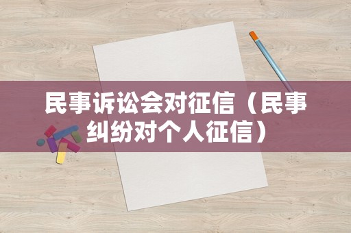 民事訴訟會對征信（民事糾紛對個人征信）