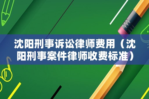 沈陽刑事訴訟律師費用（沈陽刑事案件律師收費標(biāo)準(zhǔn)）