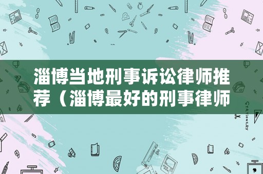 淄博當地刑事訴訟律師推薦（淄博最好的刑事律師事務所）