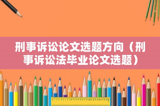 刑事訴訟論文選題方向（刑事訴訟法畢業論文選題）