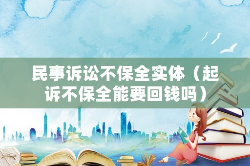民事訴訟不保全實體（起訴不保全能要回錢嗎）