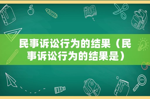 民事訴訟行為的結果（民事訴訟行為的結果是）