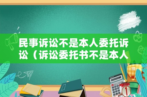 民事訴訟不是本人委托訴訟（訴訟委托書不是本人簽字后果）