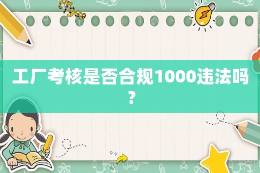 工廠(chǎng)考核是否合規(guī)1000違法嗎？