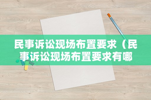 民事訴訟現(xiàn)場布置要求（民事訴訟現(xiàn)場布置要求有哪些）