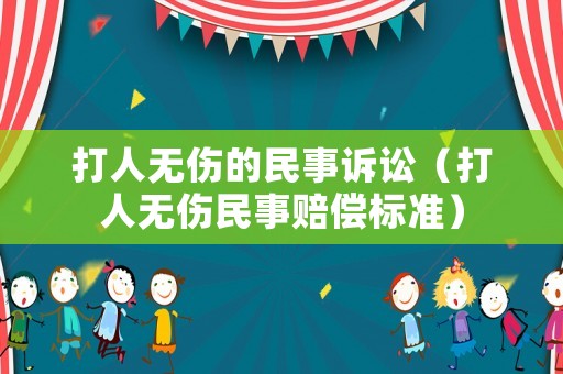 打人無傷的民事訴訟（打人無傷民事賠償標準）