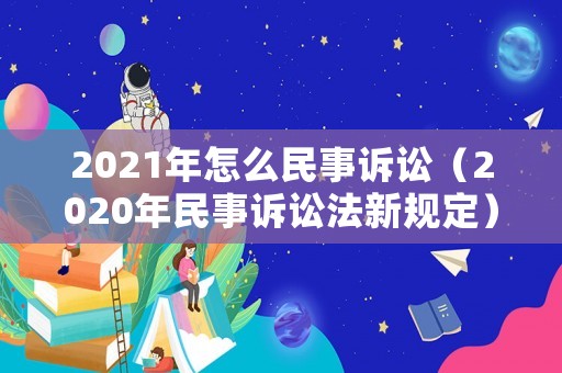 2021年怎么民事訴訟（2020年民事訴訟法新規(guī)定）