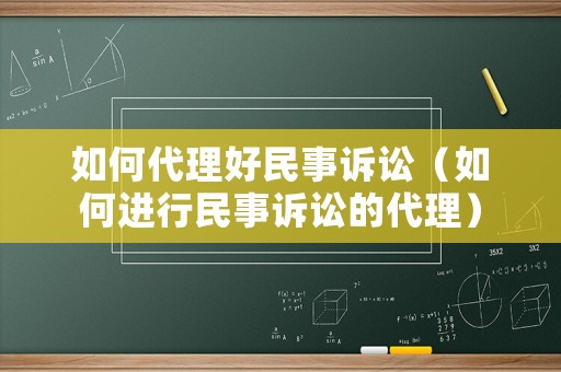 如何代理好民事訴訟（如何進行民事訴訟的代理）