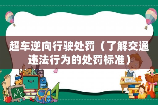 超車逆向行駛處罰（了解交通違法行為的處罰標準）