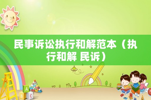 民事訴訟執行和解范本（執行和解 民訴）