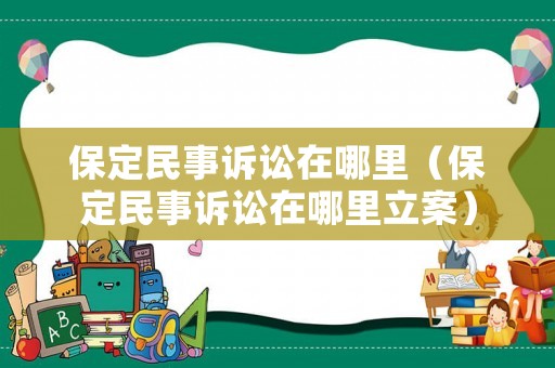 保定民事訴訟在哪里（保定民事訴訟在哪里立案）