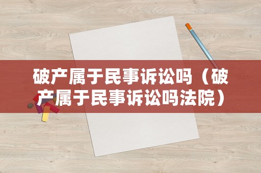 破產(chǎn)屬于民事訴訟嗎（破產(chǎn)屬于民事訴訟嗎法院）