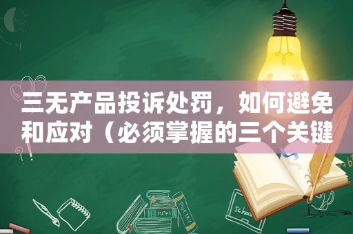 三無產品投訴處罰，如何避免和應對（必須掌握的三個關鍵點）
