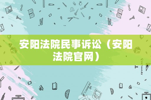 安陽法院民事訴訟（安陽法院官網）