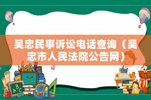 吳忠民事訴訟電話查詢（吳忠市人民法院公告網）