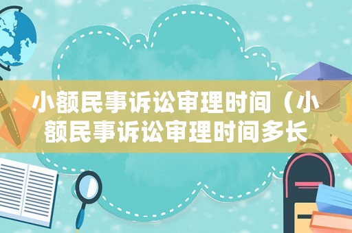 小額民事訴訟審理時間（小額民事訴訟審理時間多長）