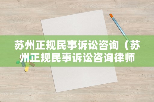 蘇州正規民事訴訟咨詢（蘇州正規民事訴訟咨詢律師）