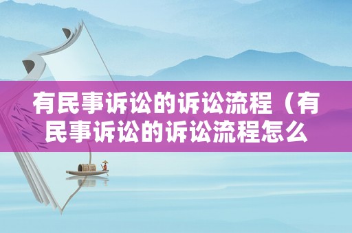 有民事訴訟的訴訟流程（有民事訴訟的訴訟流程怎么寫）