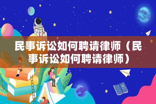 民事訴訟如何聘請律師（民事訴訟如何聘請律師）