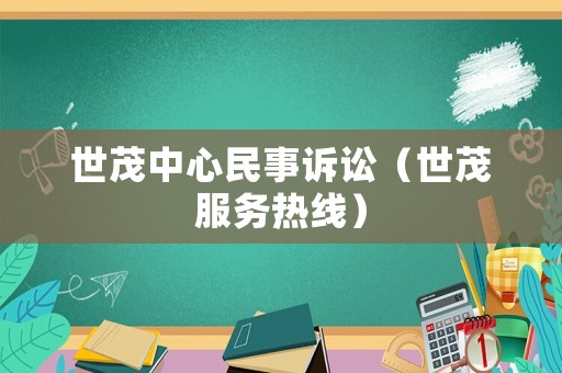 世茂中心民事訴訟（世茂服務(wù)熱線）