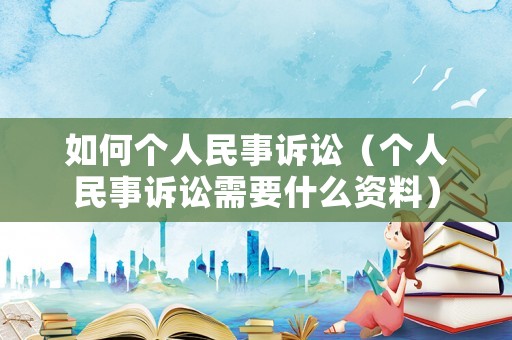 如何個人民事訴訟（個人民事訴訟需要什么資料）