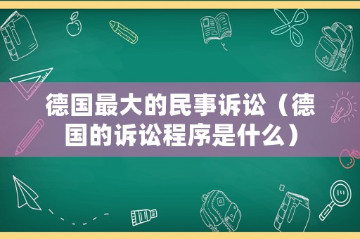 德國最大的民事訴訟（德國的訴訟程序是什么）