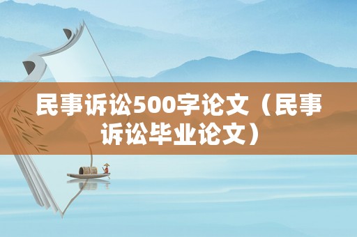 民事訴訟500字論文（民事訴訟畢業(yè)論文）