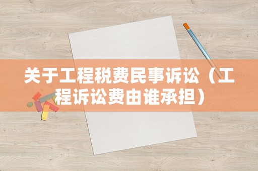 關于工程稅費民事訴訟（工程訴訟費由誰承擔）