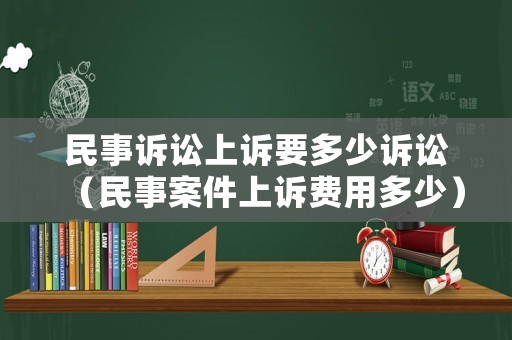 民事訴訟上訴要多少訴訟（民事案件上訴費用多少）