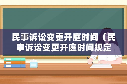 民事訴訟變更開庭時間（民事訴訟變更開庭時間規(guī)定）