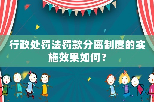 行政處罰法罰款分離制度的實施效果如何？