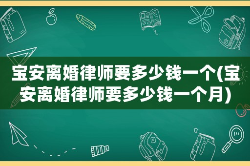 寶安離婚律師要多少錢(qián)一個(gè)(寶安離婚律師要多少錢(qián)一個(gè)月)