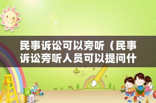 民事訴訟可以旁聽（民事訴訟旁聽人員可以提問什么問題）