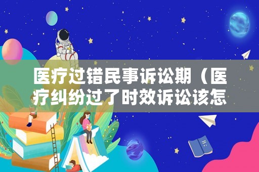 醫療過錯民事訴訟期（醫療糾紛過了時效訴訟該怎么打）