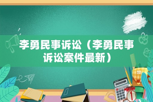 李勇民事訴訟（李勇民事訴訟案件最新）