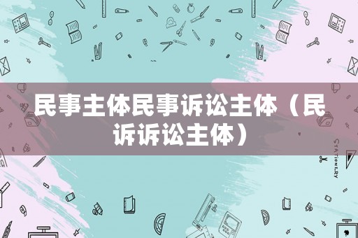 民事主體民事訴訟主體（民訴訴訟主體）