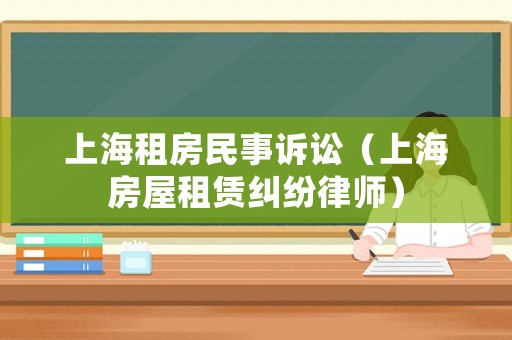 上海租房民事訴訟（上海房屋租賃糾紛律師）