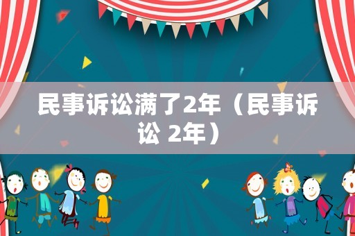 民事訴訟滿了2年（民事訴訟 2年）