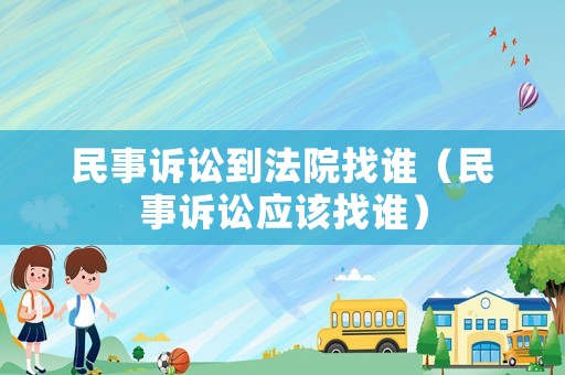 民事訴訟到法院找誰（民事訴訟應該找誰）